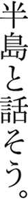 半島と話そう。